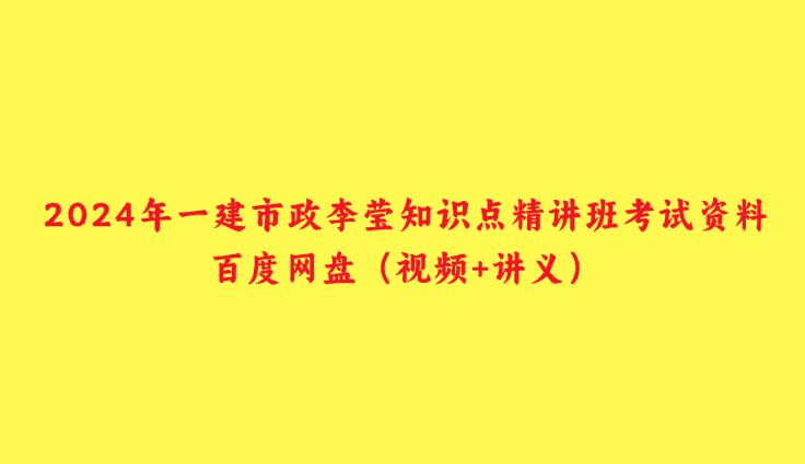 2024年一建市政李莹知识点精讲班考试资料百度网盘（视频+讲义）-小白学府