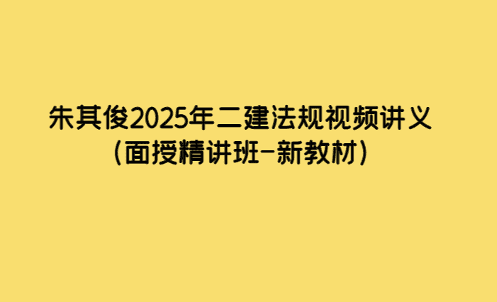 朱其俊2025年二建法规视频讲义（面授精讲班-新教材）-小白学府