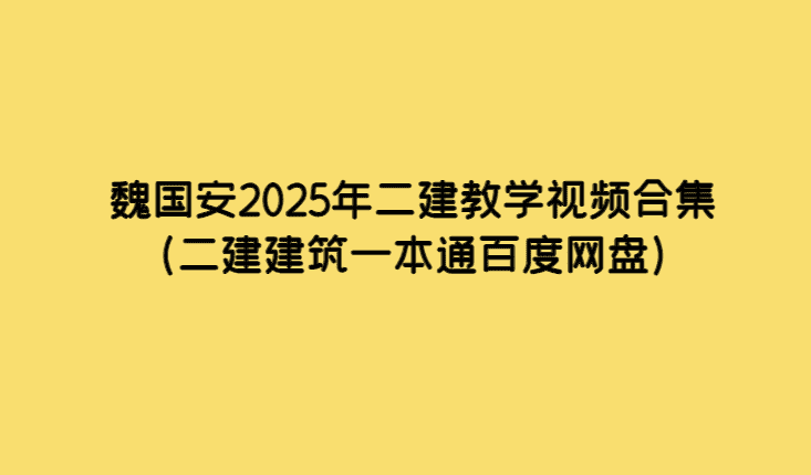 魏国安2025年二建教学视频合集（二建建筑一本通百度网盘）-小白学府