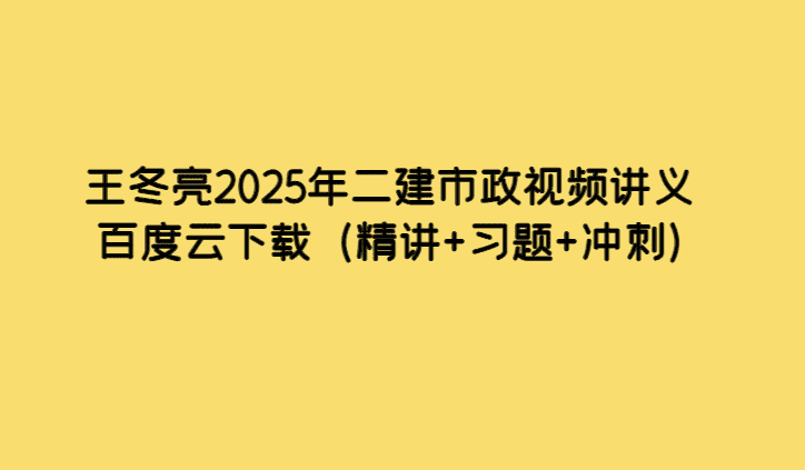 王冬亮2025年二建市政视频讲义百度云下载（精讲+习题+冲刺）-小白学府