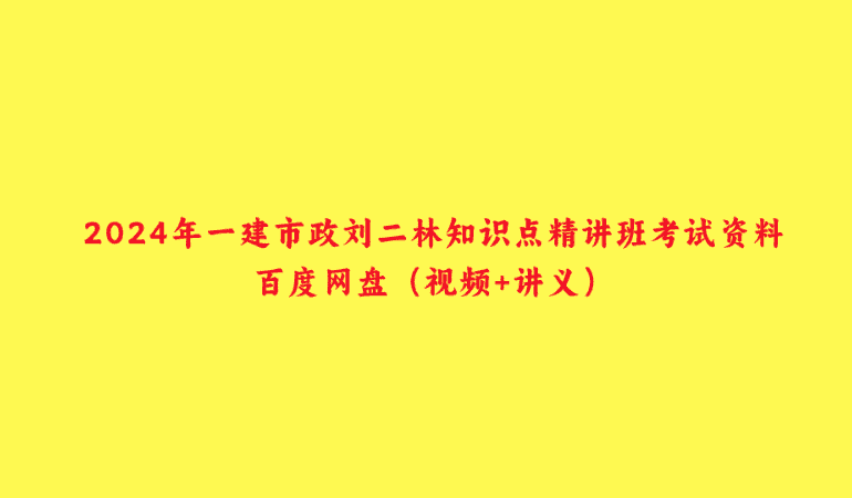 2024年一建市政刘二林知识点精讲班考试资料百度网盘（视频+讲义）-小白学府