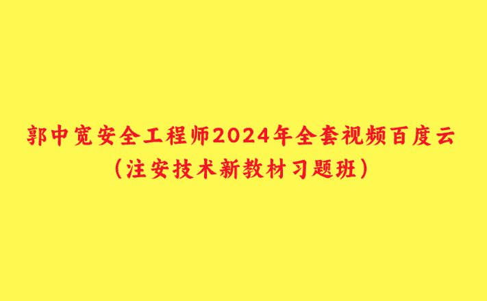 郭中宽安全工程师2024年全套视频百度云（注安技术新教材习题班）-小白学府