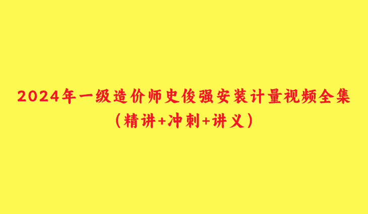 2024年一级造价师史俊强安装计量视频全集（精讲+冲刺+讲义）-小白学府