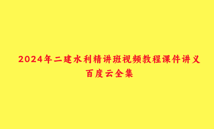 2025年二建水利精讲班视频教程课件讲义百度云全集-小白学府