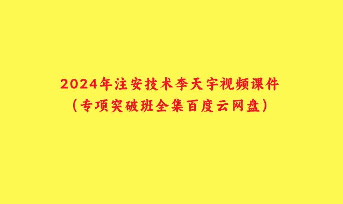 2024年注安技术李天宇视频课件（专项突破班全集百度云网盘）-小白学府