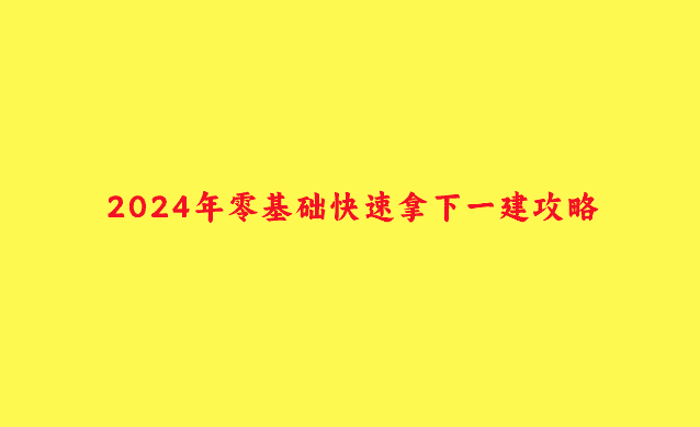 2024年零基础快速拿下一建攻略-小白学府