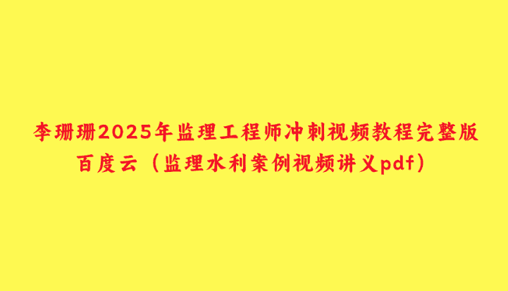 李珊珊2025年监理工程师冲刺视频教程完整版百度云（监理水利案例视频讲义pdf）-小白学府