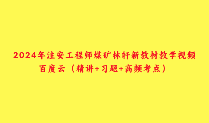 2024年注安工程师煤矿林轩新教材教学视频百度云（精讲+习题+高频考点）-小白学府