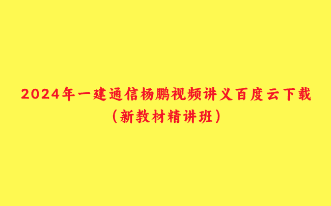 2024年一建通信杨鹏视频讲义百度云下载（新教材精讲班）-小白学府