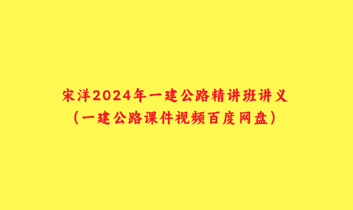 宋洋2024年一建公路精讲班讲义（一建公路课件视频百度网盘）-小白学府