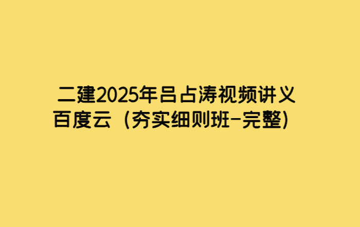 二建2025年吕占涛视频讲义百度云（夯实细则班-完整）-小白学府