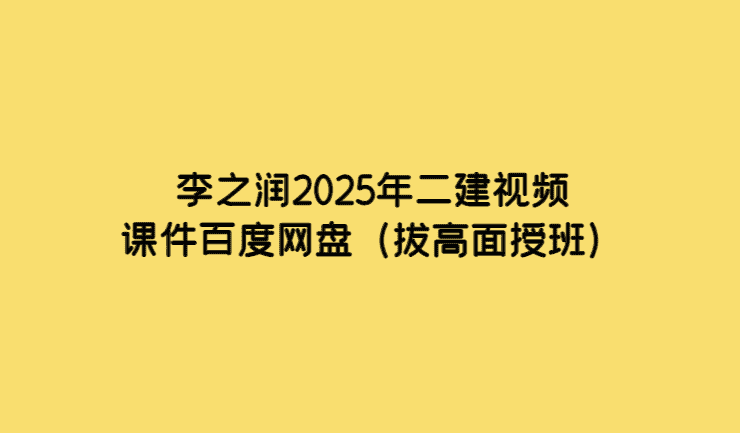 李之润2025年二建视频课件百度网盘（拔高面授班）-小白学府