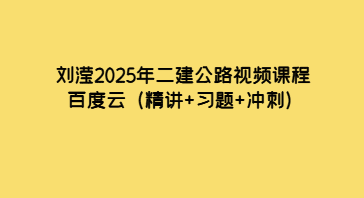 刘滢2025年二建公路视频课程百度云（精讲+习题+冲刺）-小白学府