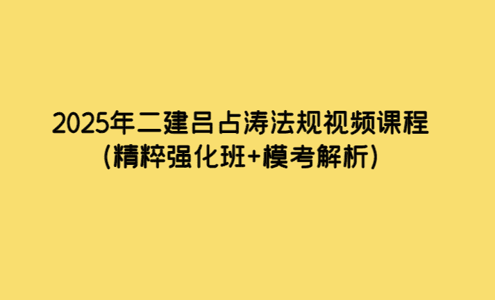 2025年二建吕占涛法规视频课程（精粹强化班+模考解析）-小白学府