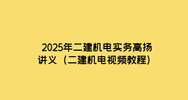 2025年二建机电实务高扬讲义（二建机电视频教程）-小白学府