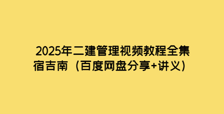 2025年二建管理视频教程全集宿吉南（百度网盘分享+讲义）-小白学府