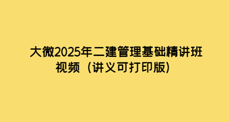 大微2025年二建管理基础精讲班视频（讲义可打印版）-小白学府