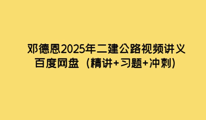 邓德恩2025年二建公路视频讲义百度网盘（精讲+习题+冲刺）-小白学府