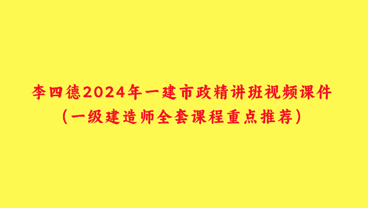 李四德2024年一建市政精讲班视频课件（一级建造师全套网盘资料）-小白学府