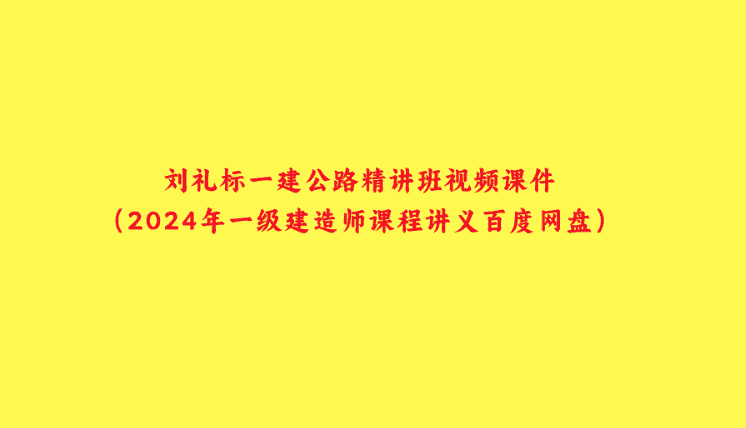 刘礼标一建公路精讲班视频课件（2024年一级建造师课程讲义百度网盘）-小白学府