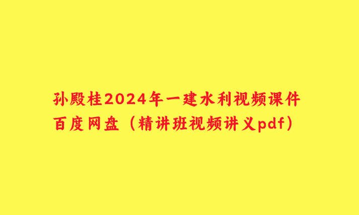 孙殿桂2024年一建水利视频课件百度网盘（精讲班视频讲义pdf）-小白学府