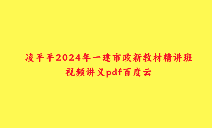 凌平平2024年一建市政新教材精讲班视频讲义pdf百度云-小白学府