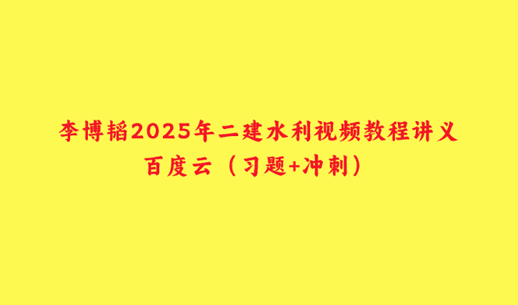 李博韬2025年二建水利视频教程讲义百度云（习题+冲刺）-小白学府