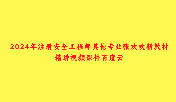 2024年注册安全工程师其他专业张欢欢新教材精讲视频课件百度云-小白学府