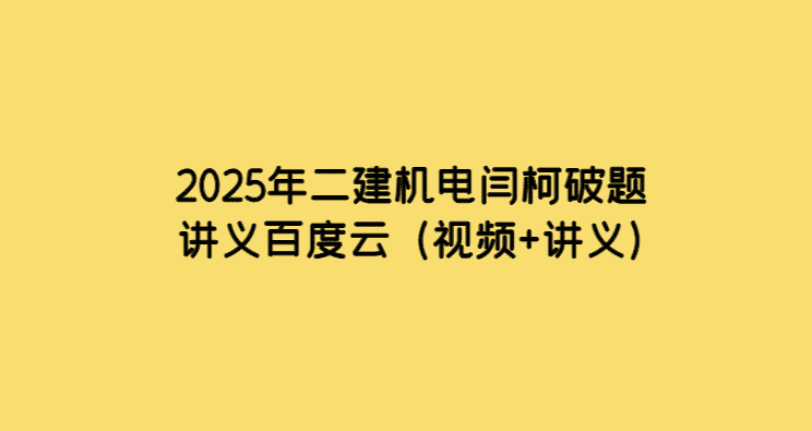 2025年二建机电闫柯破题讲义百度云（视频+讲义）-小白学府