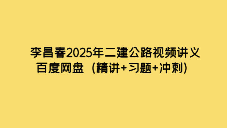 李昌春2025年二建公路视频讲义百度网盘（精讲+习题+冲刺）-小白学府