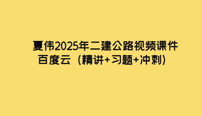 夏伟2025年二建公路视频课件百度云（精讲+习题+冲刺）-小白学府