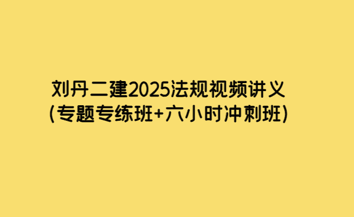 刘丹二建2025法规视频讲义（专题专练班+六小时冲刺班）-小白学府