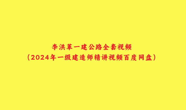 李洪革一建公路全套视频（2024年一级建造师精讲视频百度网盘）-小白学府