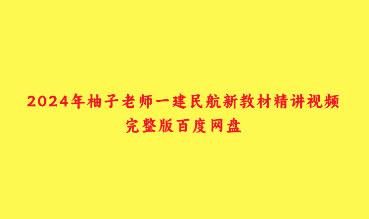 2024年柚子老师一建民航新教材精讲视频完整版百度网盘-小白学府