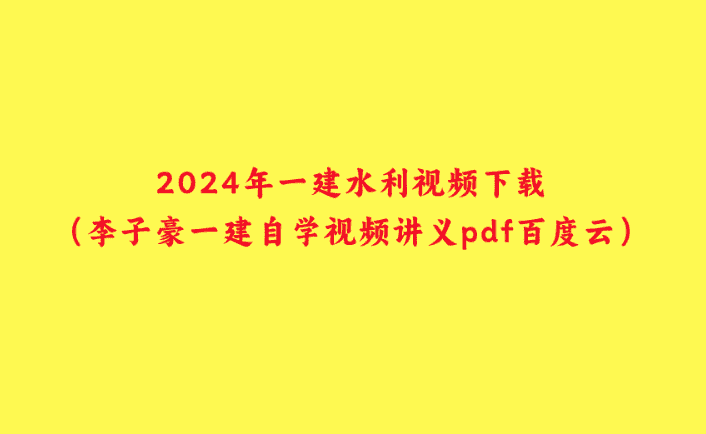 2024年一建水利视频下载（李子豪一建自学视频讲义pdf百度云）-小白学府