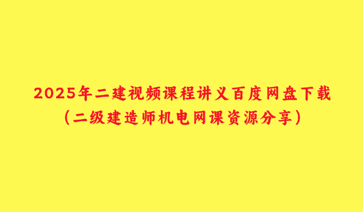 2025年二建视频课程讲义百度网盘下载（二级建造师机电网课资源分享）-小白学府