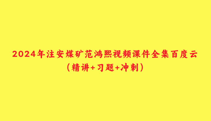 2024年注安煤矿范鸿熙视频课件全集百度云（精讲+习题+冲刺）-小白学府