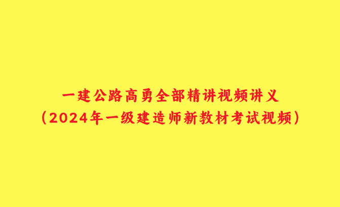 一建公路高勇全部精讲视频讲义（2024年一级建造师新教材考试视频）-小白学府