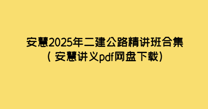 安慧2025年二建公路精讲班合集（ 安慧讲义pdf网盘下载）-小白学府