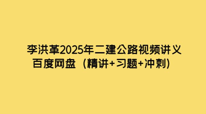 李洪革2025年二建公路视频讲义百度网盘（精讲+习题+冲刺）-小白学府