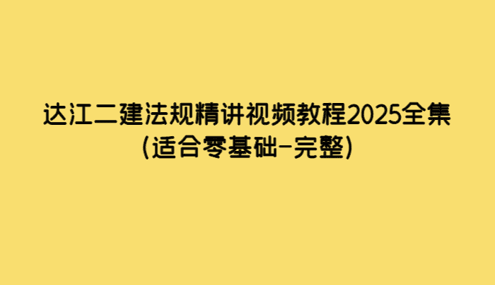 达江二建法规精讲视频教程2025全集（适合零基础-完整）-小白学府