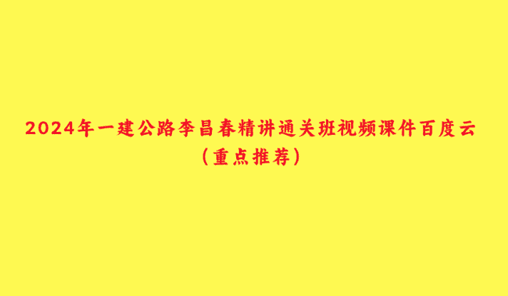 2024年一建公路李昌春精讲通关班视频课件百度云（重点推荐）-小白学府