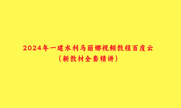 2024年一建水利马丽娜视频教程百度云（新教材全套精讲）-小白学府