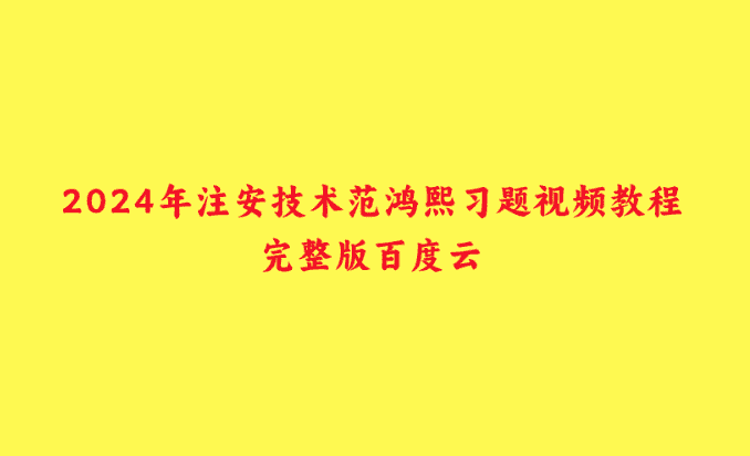 2024年注安技术范鸿熙习题视频教程完整版百度云-小白学府