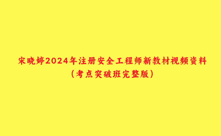 宋晓婷2024年注册安全工程师新教材视频资料（考点突破班完整版）-小白学府