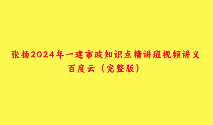 张扬2024年一建市政知识点精讲班视频讲义百度云（完整版）-小白学府