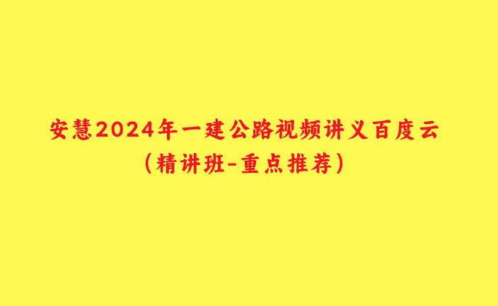 安慧2024年一建公路视频讲义百度云（精讲班-重点推荐）-小白学府