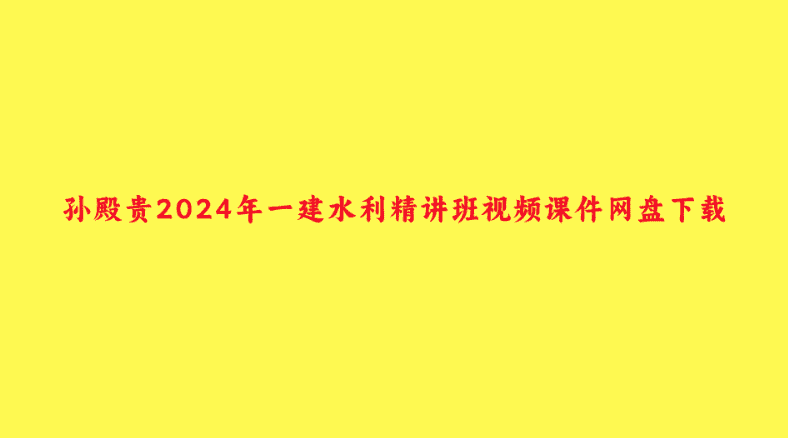 孙殿贵2024年一建水利精讲班视频课件网盘下载-小白学府