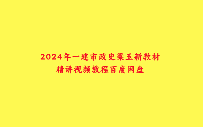 2024年一建市政史梁玉新教材精讲视频教程百度网盘-小白学府