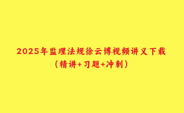 2025年监理法规徐云博视频讲义下载（精讲+习题+冲刺）-小白学府